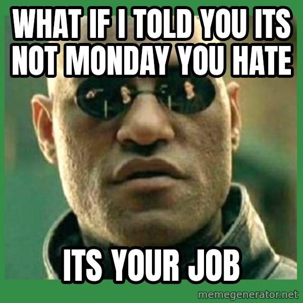 Matrix Morpheus meme: what if i told you its not monday you hate / its your job