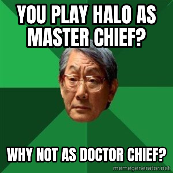 High Expectations Asian Father meme: You Play Halo as Master Chief? / Why Not as Doctor Chief?