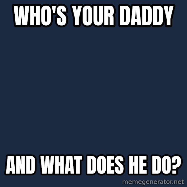 Arnold Schwarzenegger Yelling meme: WHO'S YOUR DADDY / AND WHAT DOES HE DO?