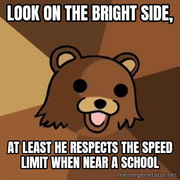 Pedobear meme: Look on the bright side, / at least he respects the speed limit when near a school