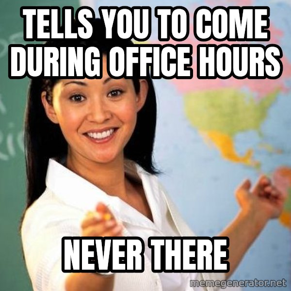 Unhelpful High School Teacher meme: Tells you to come during office hours / NEVER THERE