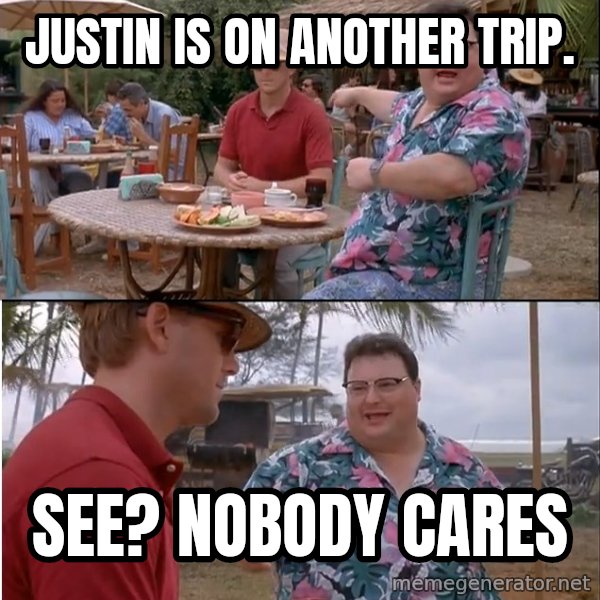 See? Nobody Cares meme: Justin is on another trip. / See? Nobody cares