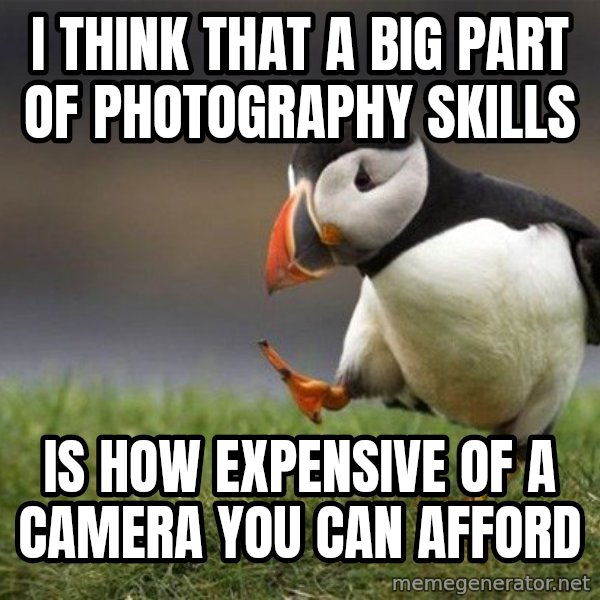 Unpopular Opinion Puffin meme: I think that a big part of photography skills / is how expensive of a camera you can afford