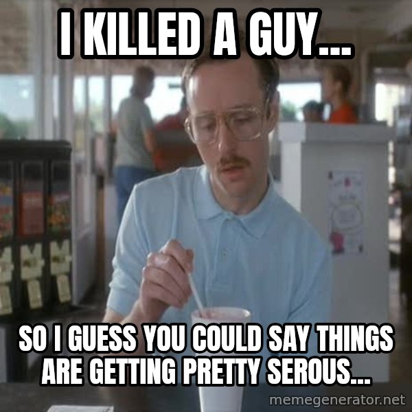 so i guess you could say things are getting pretty serious meme: I killed a guy... / so i guess you could say things are getting pretty serous...