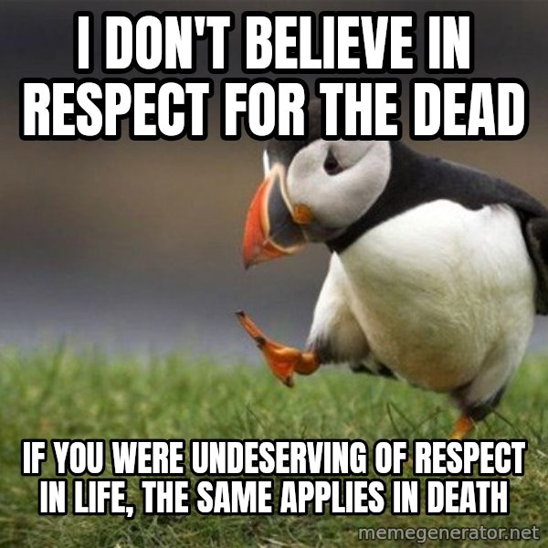 Unpopular Opinion Puffin meme: I don't believe in respect for the dead / If you were undeserving of respect in life, the same applies in death