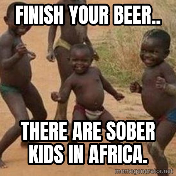 african children dancing meme: Finish your beer.. / there are sober kids in Africa.