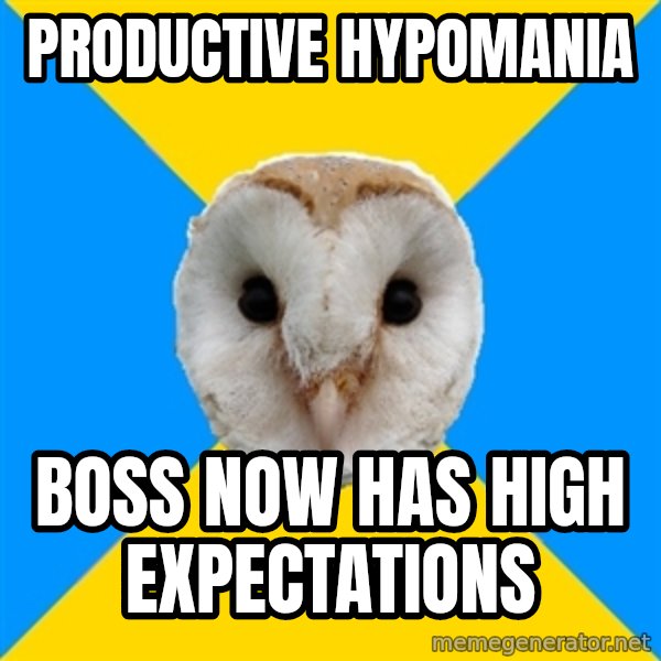 Bipolar Owl meme: productive hypomania / boss now has high expectations