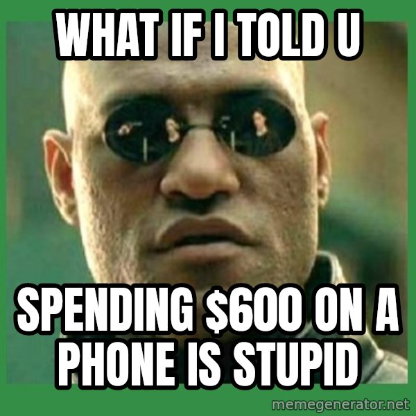 Matrix Morpheus meme: what if i told u / spending $600 on a phone is stupid