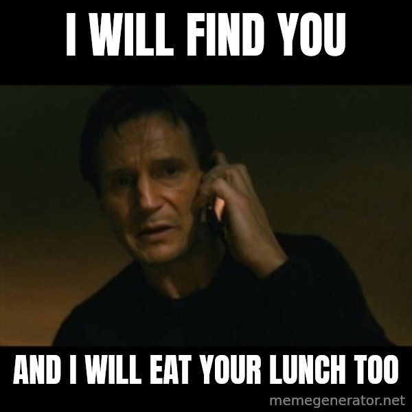 liam neeson taken meme: I Will Find You / And I will eat your lunch too