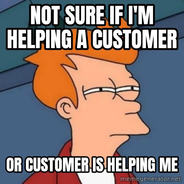 Not sure if troll meme: Not sure if I'm helping a customer / or customer is helping me