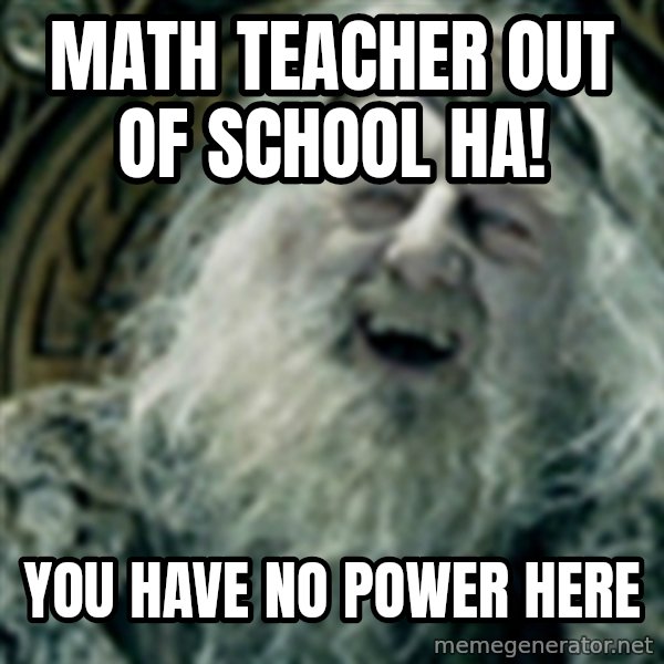 you have no power here meme: Math teacher out of school HA! / You have no power here