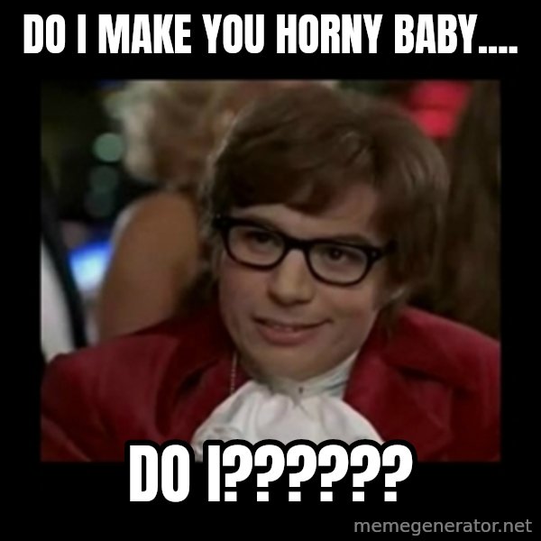 Dangerously Austin Powers meme: Do I make you horny baby.... / Do I??????