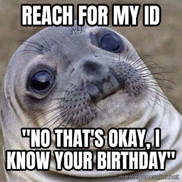 Awkward Seal meme: reach for my id / "no that's okay, I know your birthday"