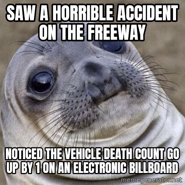 Awkward Seal meme: Saw a horrible accident on the freeway / Noticed the vehicle death count go up by 1 on an electronic billboard