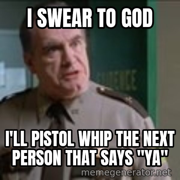 Super Troopers Pistol Whip meme: I SWEAR TO GOD / I'LL PISTOL WHIP THE NEXT PERSON THAT SAYS "YA"