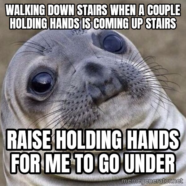 Awkward Seal meme: Walking down stairs when a couple holding hands is coming up stairs / raise holding hands for me to go under
