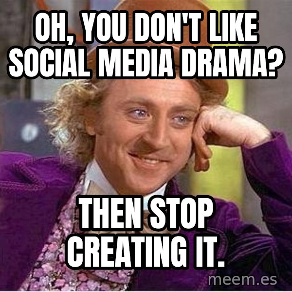 Willywonka meme: Oh, you don't like social media drama? / Then stop creating it.