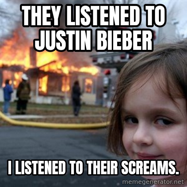Disaster Girl meme: They listened to Justin Bieber / I listened to their screams.