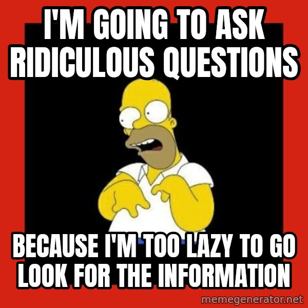 Homer retard meme: i'm going to ask ridiculous questions / because i'm too lazy to go look for the information