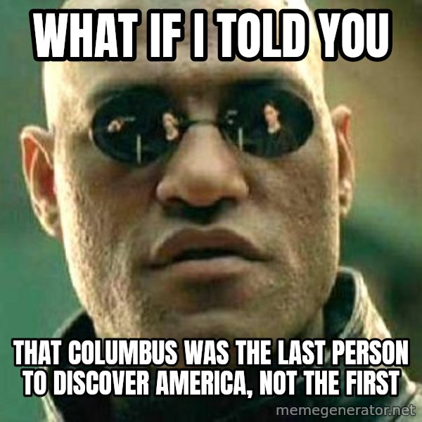 What If I Told You meme: What if I told you / that Columbus was the last person to discover America, not the first