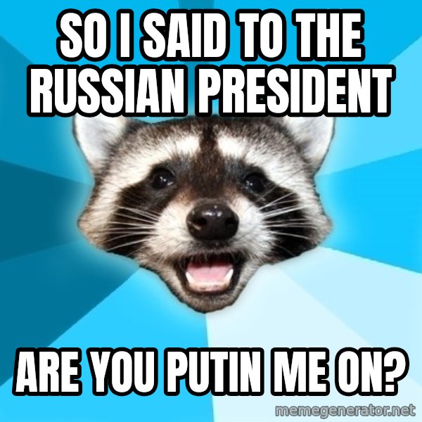 Lame Pun Coon meme: SO I SAID TO THE RUSSIAN PRESIDENT / ARE YOU PUTIN ME ON?
