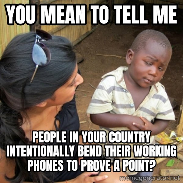 you mean to tell me black kid meme: you mean to tell me / people in your country intentionally bend their working phones to prove a point?