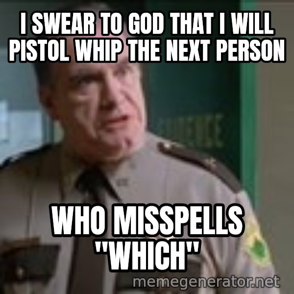 Super Troopers Pistol Whip meme: I SWEAR TO GOD THAT I WILL PISTOL WHIP THE NEXT PERSON / WHO MISSPELLS "WHICH"