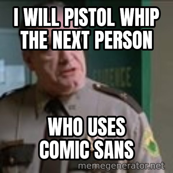 Super Troopers Pistol Whip meme: I WILL PISTOL WHIP THE NEXT PERSON / WHO USES COMIC SANS