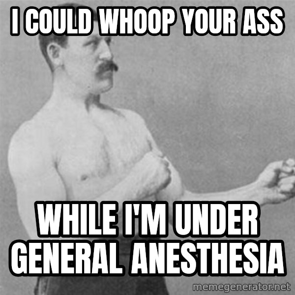 overly manlyman meme: i could whoop your ass / while i'm under general anesthesia