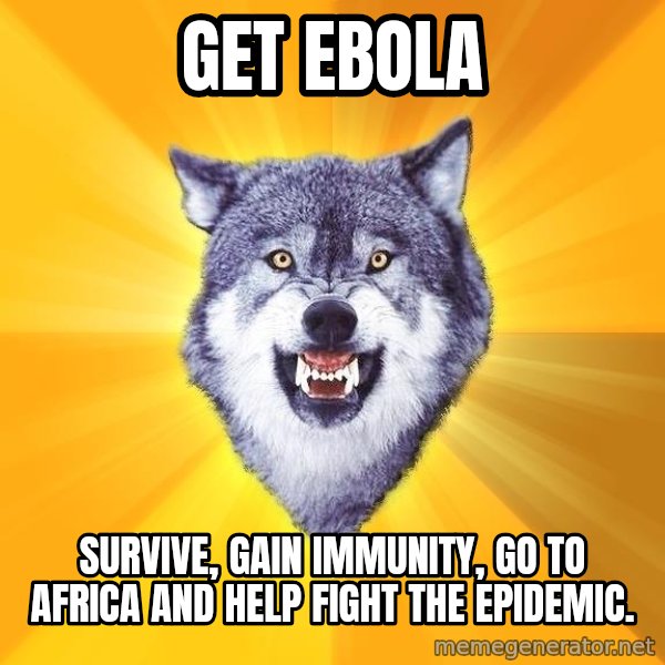 Courage Wolf meme: Get ebola / survive, gain immunity, go to africa and help fight the epidemic.