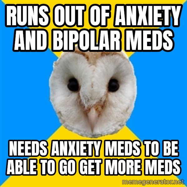 Bipolar Owl meme: runs out of anxiety and bipolar meds / needs anxiety meds to be able to go get more meds