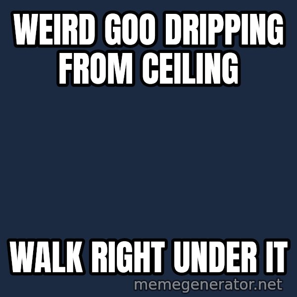 Alien Ripley meme: Weird goo dripping from ceiling / walk right under it