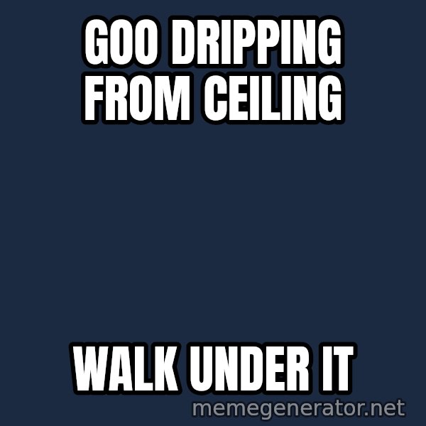 Alien Ripley meme: goo dripping from ceiling / walk under it
