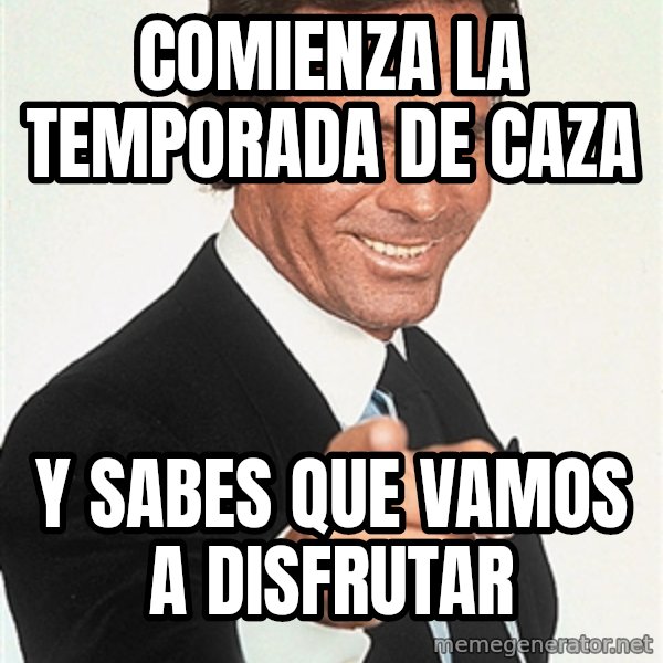 julio iglesias 2 meme: COMIENZA LA TEMPORADA DE CAZA / Y SABES QUE VAMOS A DISFRUTAR