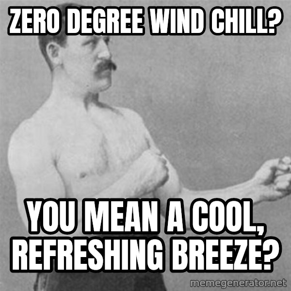 overly manlyman meme: zero degree wind chill? / you mean a cool, refreshing breeze?