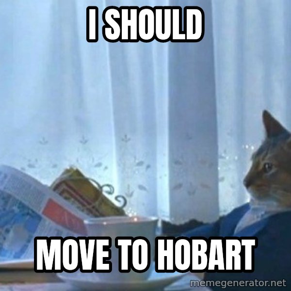 newspaper cat realization meme: I SHOULD / MOVE TO HOBART