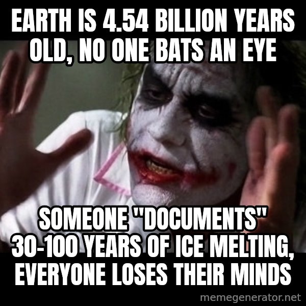 joker mind loss meme: Earth is 4.54 billion years old, no one bats an eye / someone  "documents" 30-100 years of ice melting, everyone loses their minds