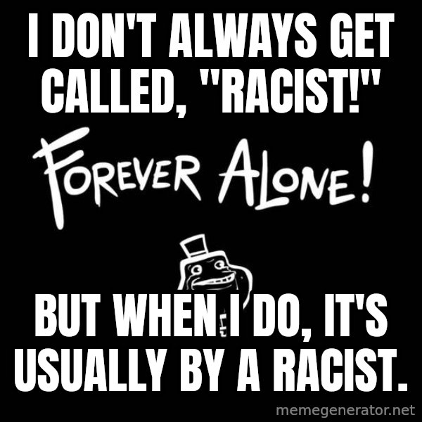 The Most Interesting Man In The World meme: I don't always get called, "Racist!" / But when I do, it's usually by a racist.