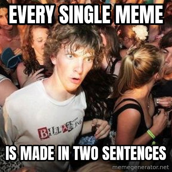 Sudden Realization Ralph meme: Every single meme / is made in two sentences