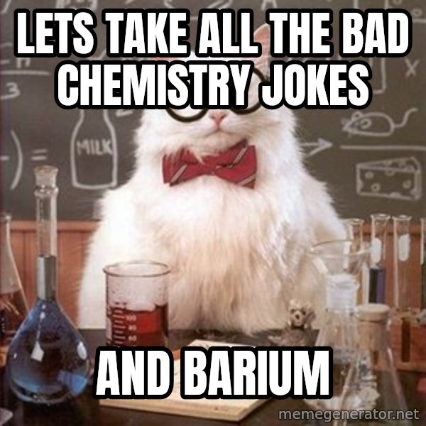 Chemistry Cat meme: lets take all the bad chemistry jokes / and barium