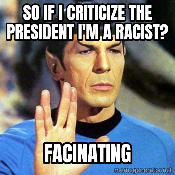 Spock meme: so if I criticize the president I'm a racist? / facinating