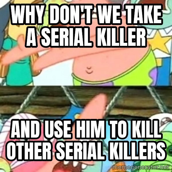 Push it Somewhere Else Patrick meme: Why don't we take a serial killer / and use him to kill other serial killers