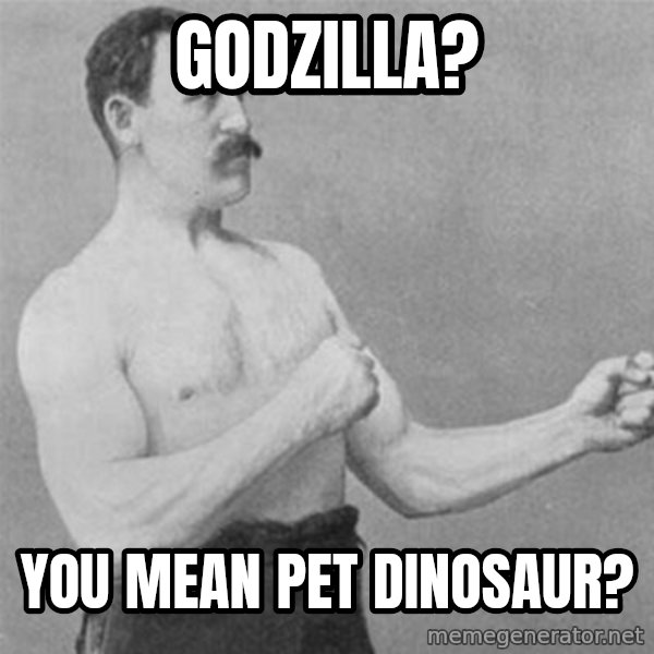 overly manlyman meme: Godzilla? / You mean pet dinosaur?