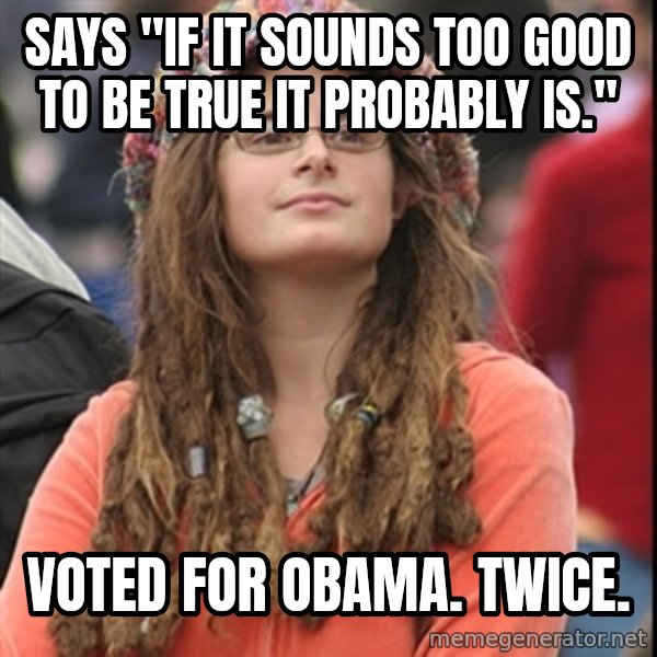 College Liberal meme: says "if it sounds too good to be true it probably is." / Voted for obama. twice.