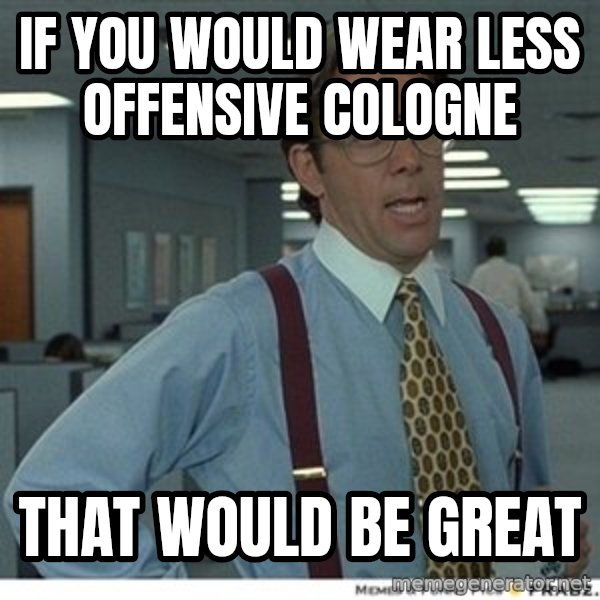 That would be great meme: if you would wear less offensive Cologne / That would be great