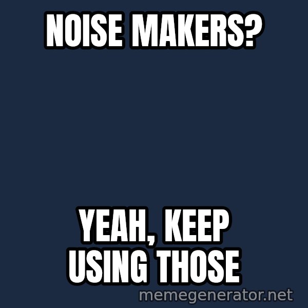 Alien Ripley meme: Noise makers? / Yeah, keep using those