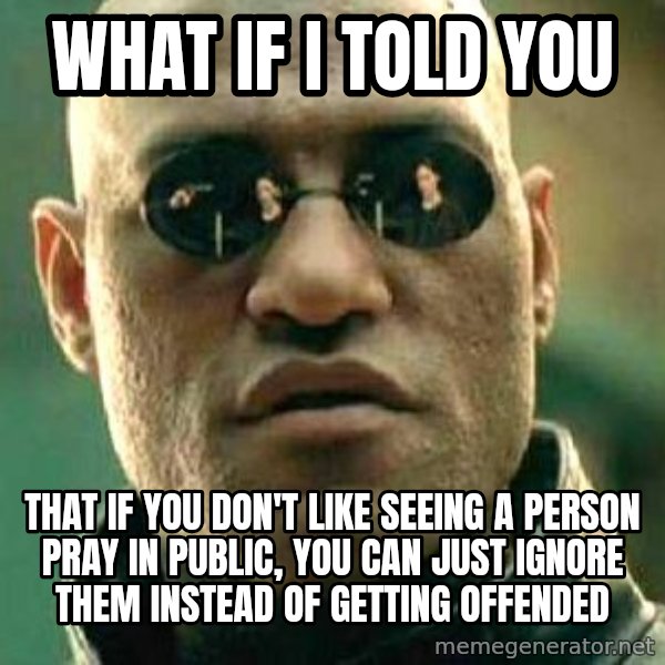What If I Told You meme: What if I told you / that if you don't like seeing a person pray in public, you can just ignore them instead of getting offended