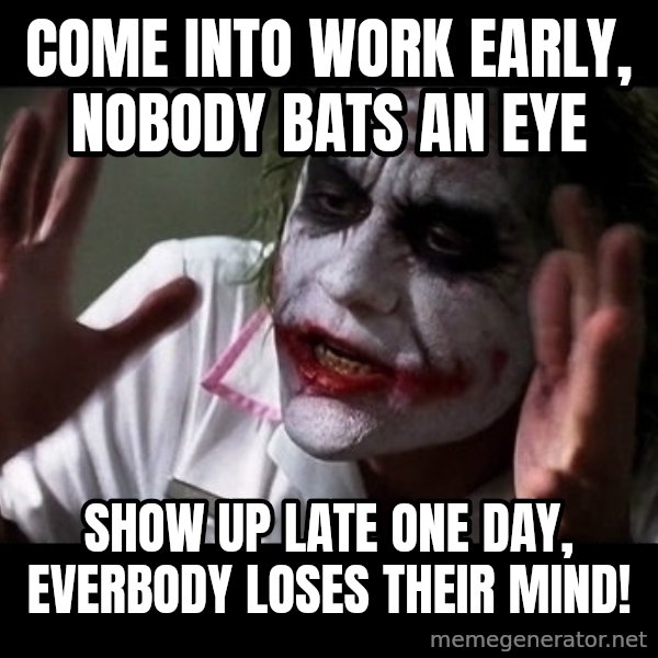 joker mind loss meme: Come into work early, nobody bats an eye / Show up late one day, everbody loses their mind!