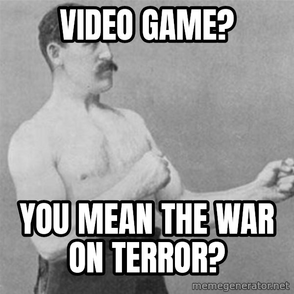 overly manlyman meme: Video game? / You mean the war on terror?