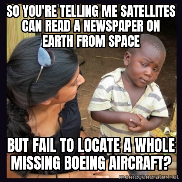 Skeptical 3rd World Kid meme: So you're telling me satellites can read a newspaper on earth from space / but fail to locate a whole missing boeing aircraft?